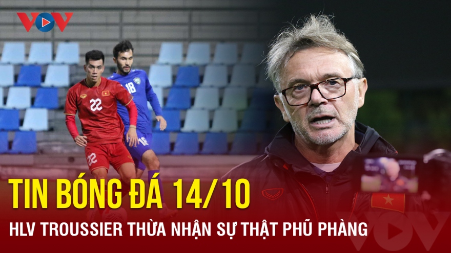 Tin bóng đá ngày 14/10: HLV Troussier thừa nhận sự thật phũ phàng